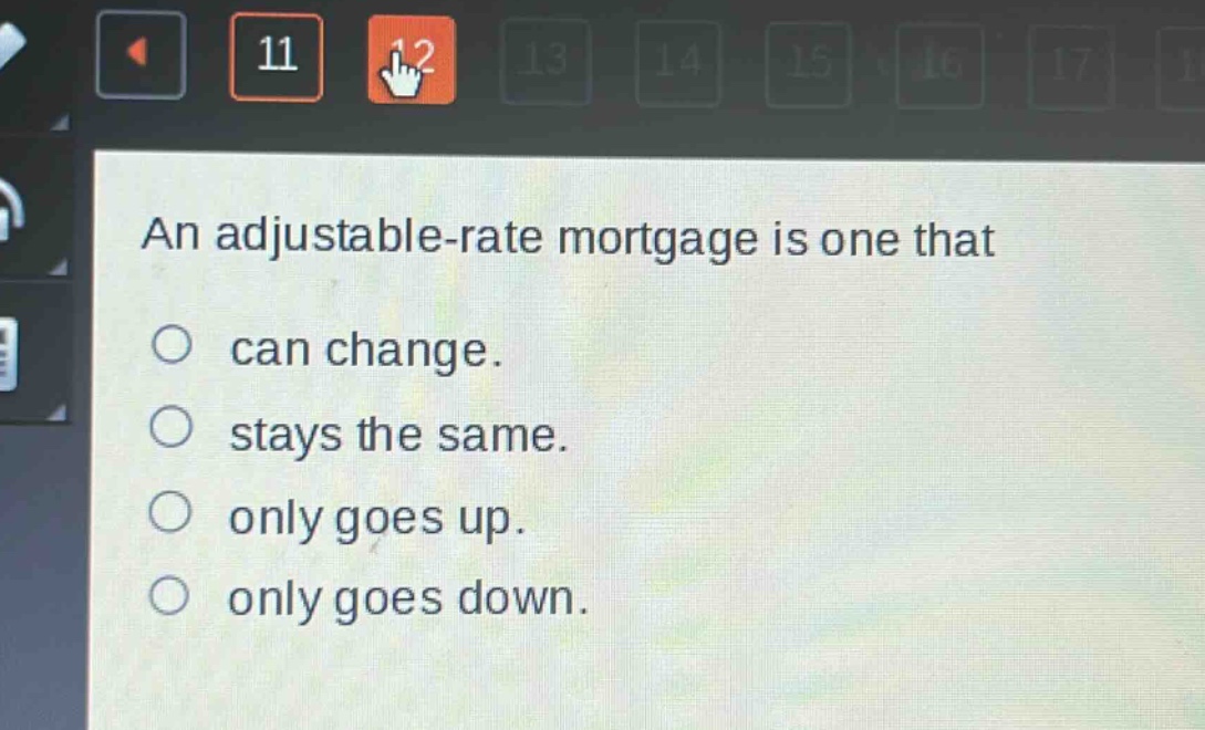 an adjustable - rate mortgage is one that\ncan change.\nstays the same.\nonly goes up.\nonly goes down.