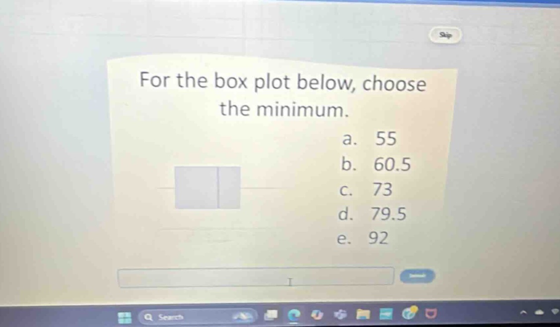 for the box plot below, choose the minimum.\na. 55\nb. 60.5\nc. 73\nd. 79.5\ne. 92