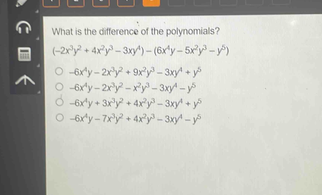 what is the difference of the polynomials? (-2x^3y^2 + 4x^2y^3 - 3xy^4)-(6x^4y - 5x^2y^3 - y^5) -6x^4y - 2x^3y^2 + 9x^2y^3 - 3xy^4 + y^5 -6x^4y - 2x^3y^2 - x^2y^3 - 3xy^4 - y^5 -6x^4y + 3x^3y^2 + 4x^2y^3 - 3xy^4 + y^5 -6x^4y - 7x^3y^2 + 4x^2y^3 - 3xy^4 - y^5