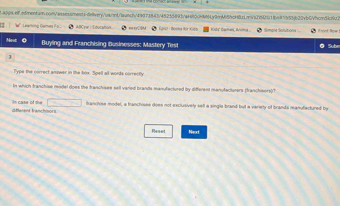 buying and franchising businesses: mastery test\n3\ntype the correct answer in the box. spell all words correctly.\nin which franchise model does the franchisee sell varied brands manufactured by different manufacturers (franchisors)?\nin case of the franchise model, a franchisee does not exclusively sell a single brand but a variety of brands manufactured by different franchisors.\nreset next