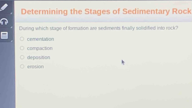 determining the stages of sedimentary rock\nduring which stage of formation are sediments finally solidified into rock?\ncementation\ncompaction\ndeposition\nerosion