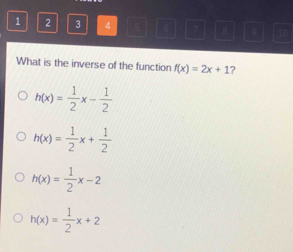 what is the inverse of the function f(x) = 2x + 1?\n○ h(x) = \\frac{1}{2}x - \\frac{1}{2}\n○ h(x) = \\frac{1}{2}x + \\frac{1}{2}\n○ h(x) = \\frac{1}{2}x - 2\n○ h(x) = \\frac{1}{2}x + 2