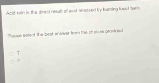 acid rain is the direct result of acid released by burning fossil fuels. please select the best answer from the choices provided\no t\no f