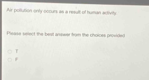 air pollution only occurs as a result of human activity. please select the best answer from the choices provided. o t o f