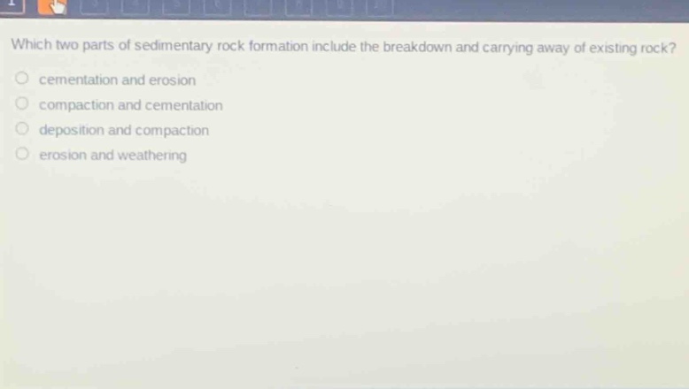 which two parts of sedimentary rock formation include the breakdown and carrying away of existing rock?\ncementation and erosion\ncompaction and cementation\ndeposition and compaction\nerosion and weathering