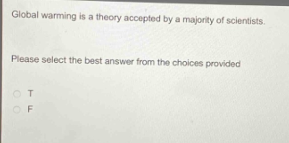 global warming is a theory accepted by a majority of scientists. please select the best answer from the choices provided\no t\no f
