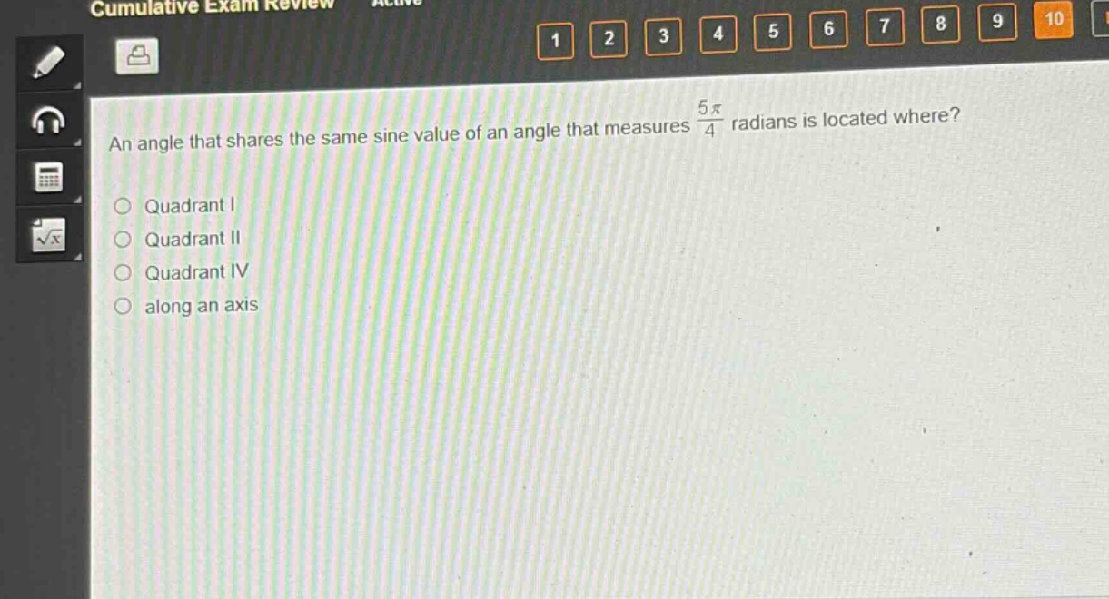 an angle that shares the same sine value of an angle that measures $\frac{5pi}{4}$ radians is located where?\nquadrant i\nquadrant ii\nquadrant iv\nalong an axis