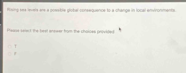 rising sea levels are a possible global consequence to a change in local environments. please select the best answer from the choices provided. o t o f