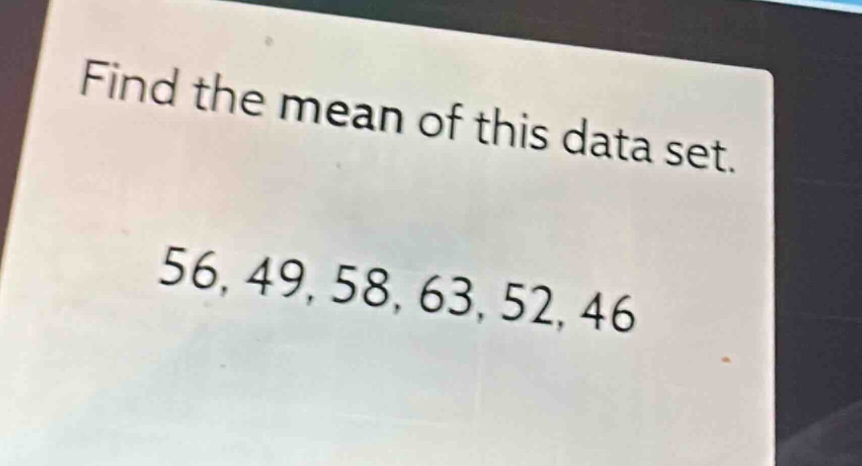 find the mean of this data set.\n56, 49, 58, 63, 52, 46