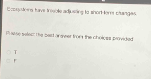ecosystems have trouble adjusting to short - term changes. please select the best answer from the choices provided\no t\no f
