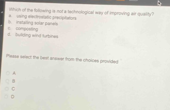 which of the following is not a technological way of improving air quality? a. using electrostatic precipitators b. installing solar panels c. composting d. building wind turbines please select the best answer from the choices provided