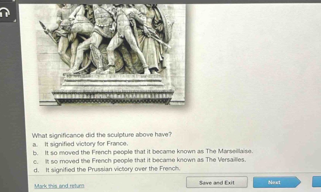 what significance did the sculpture above have?\na. it signified victory for france.\nb. it so moved the french people that it became known as the marseillaise.\nc. it so moved the french people that it became known as the versailles.\nd. it signified the prussian victory over the french.