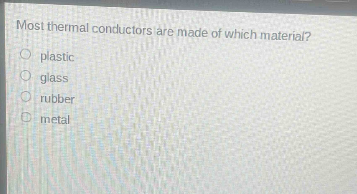 most thermal conductors are made of which material?\nplastic\nglass\nrubber\nmetal