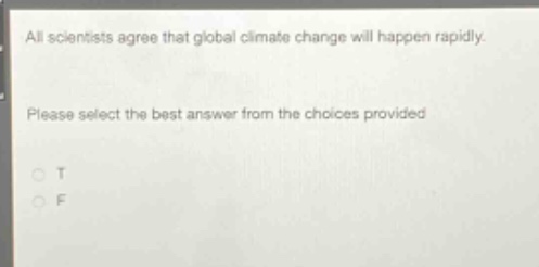 all scientists agree that global climate change will happen rapidly. please select the best answer from the choices provided\no t\no f