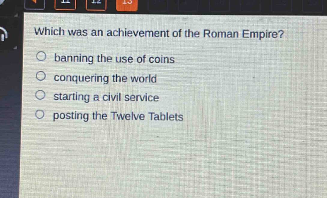 which was an achievement of the roman empire?\nbanning the use of coins\nconquering the world\nstarting a civil service\nposting the twelve tablets