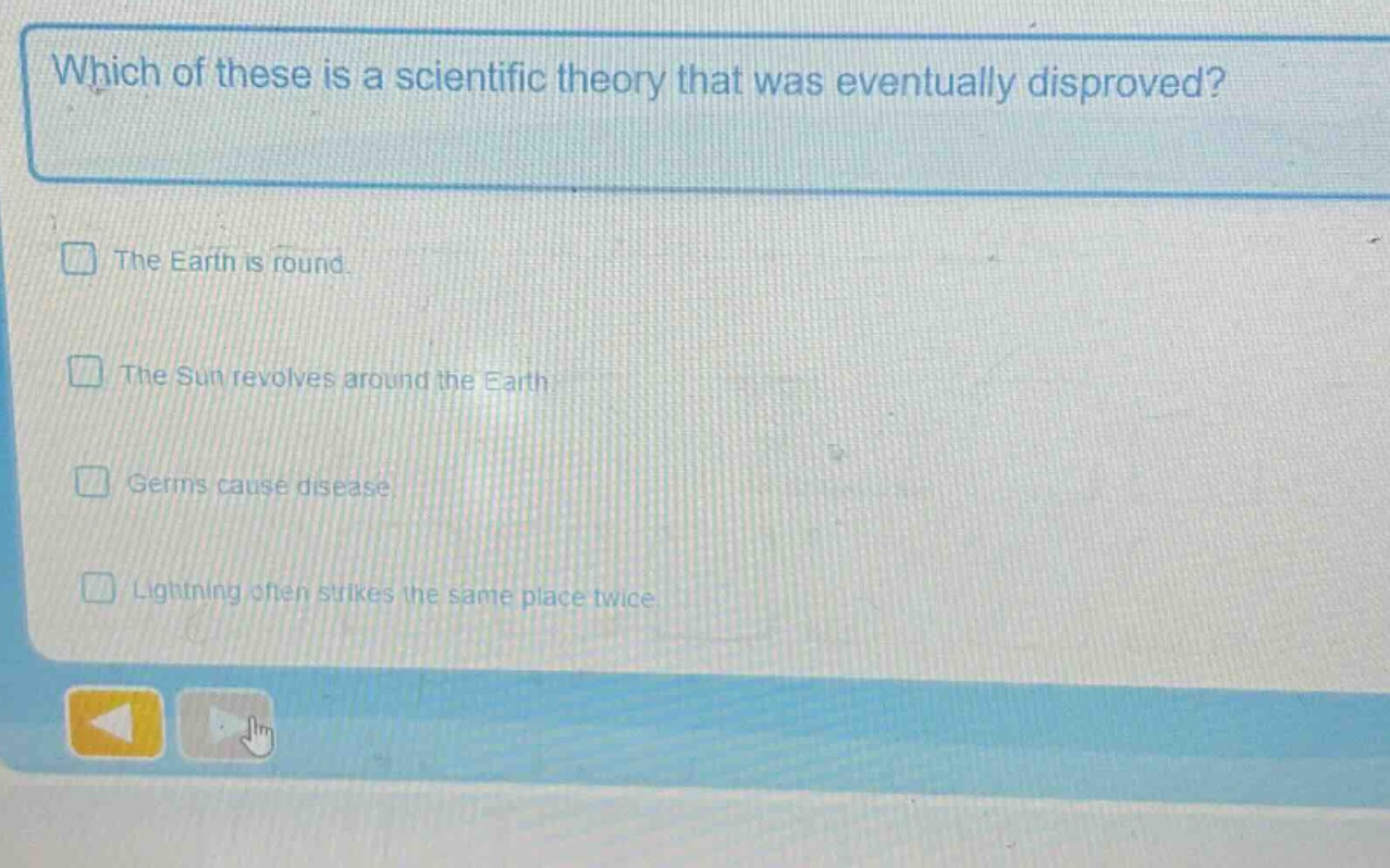 which of these is a scientific theory that was eventually disproved?\nthe earth is round.\nthe sun revolves around the earth.\ngerms cause disease.\nlightning often strikes the same place twice.