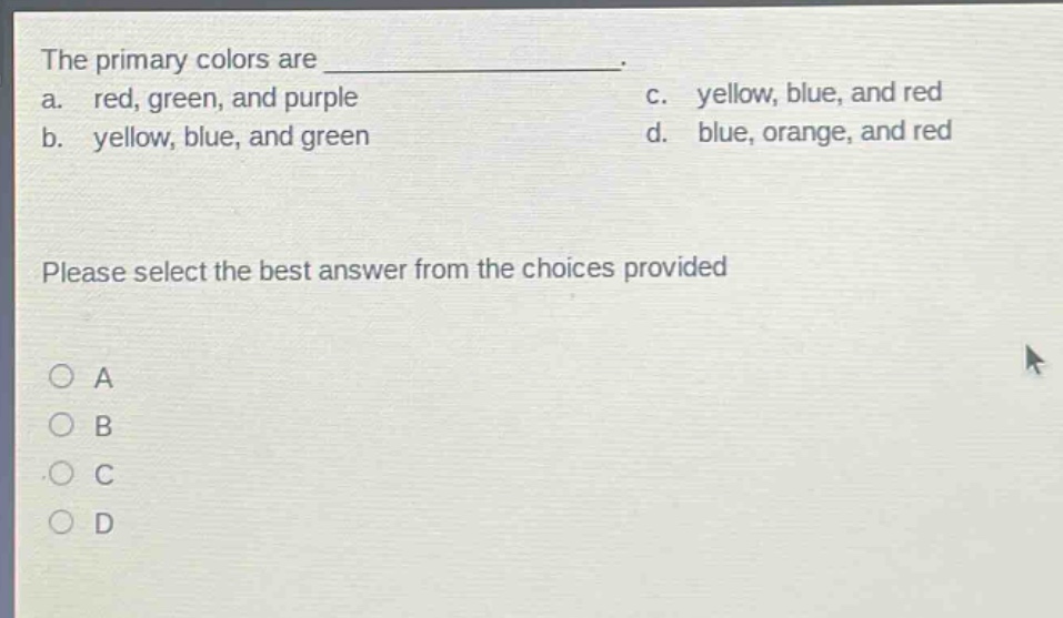 the primary colors are _______________. a. red, green, and purple c. yellow, blue, and red b. yellow, blue, and green d. blue, orange, and red please select the best answer from the choices provided