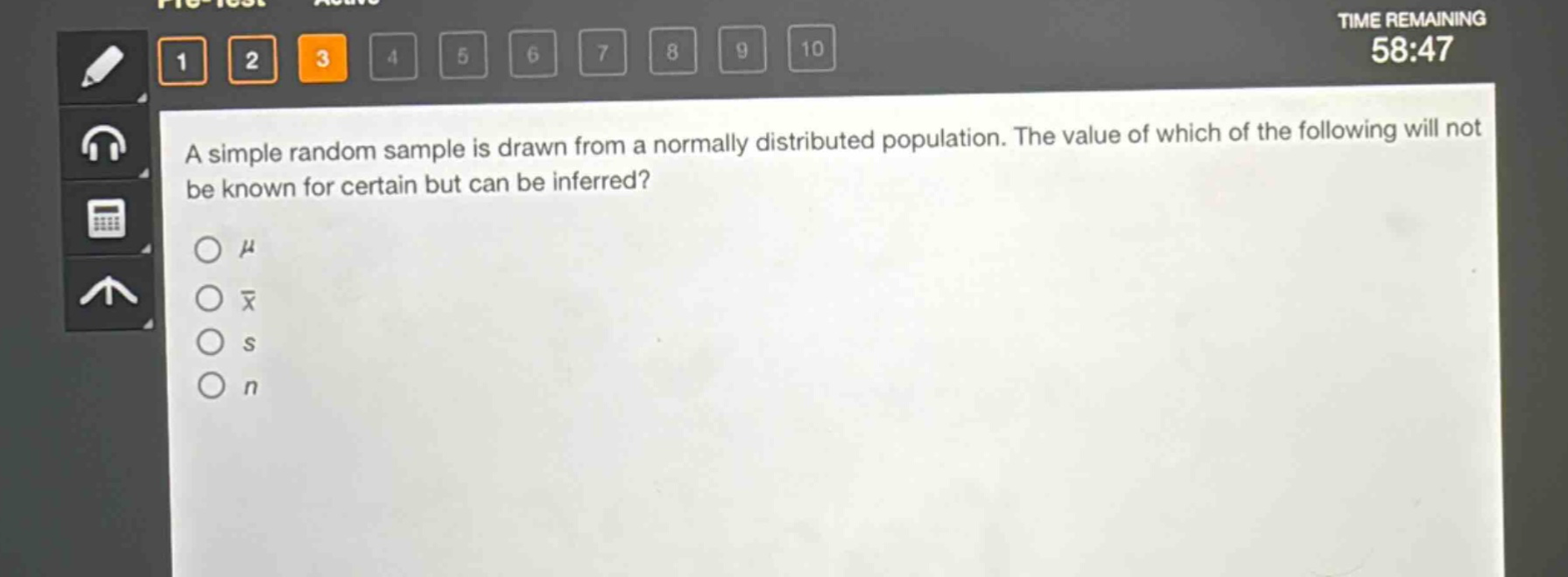 a simple random sample is drawn from a normally distributed population. the value of which of the following will not be known for certain but can be inferred?\nμ\nx̄\ns\nn