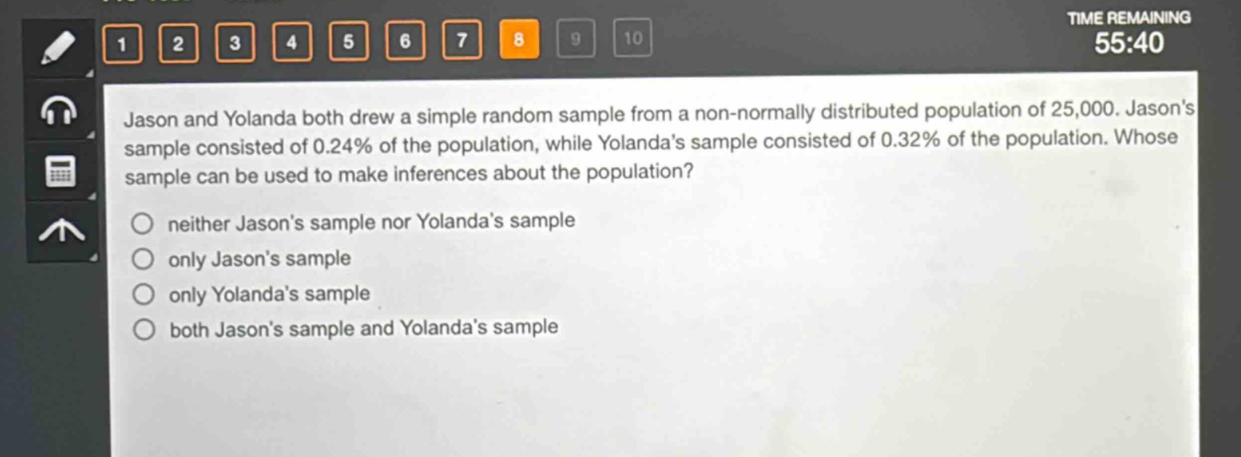 jason and yolanda both drew a simple random sample from a non - normally distributed population of 25,000. jasons sample consisted of 0.24% of the population, while yolandas sample consisted of 0.32% of the population. whose sample can be used to make inferences about the population?\nneither jasons sample nor yolandas sample\nonly jasons sample\nonly yolandas sample\nboth jasons sample and yolandas sample