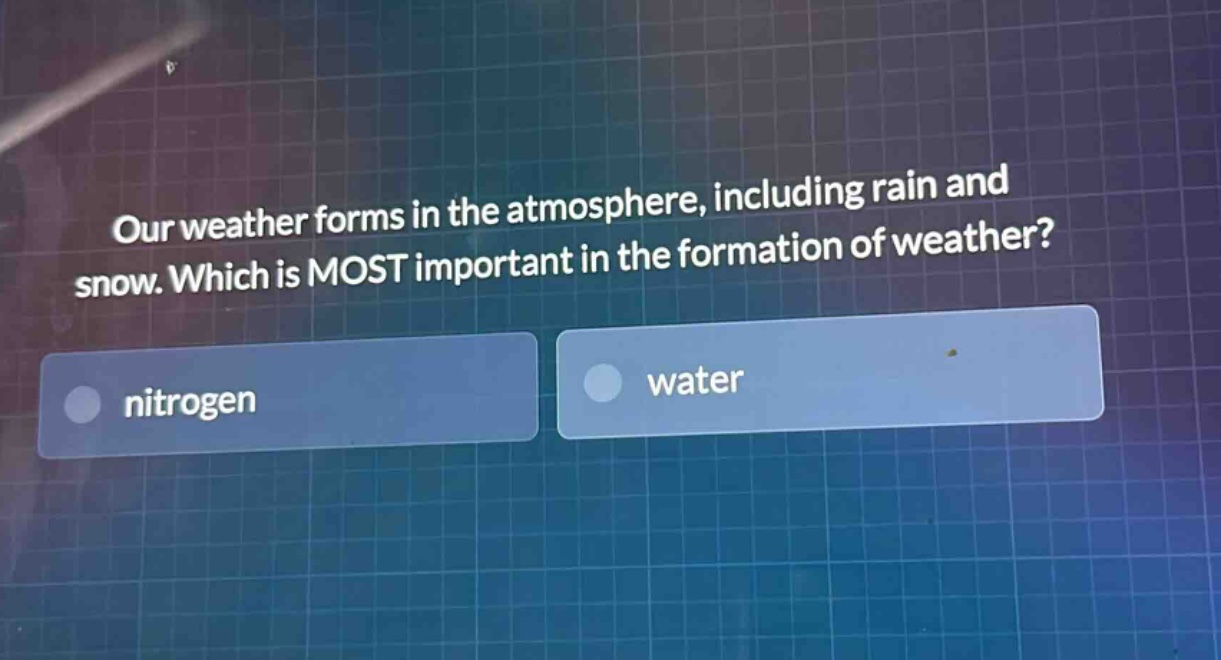 our weather forms in the atmosphere, including rain and snow. which is most important in the formation of weather?\nnitrogen\nwater