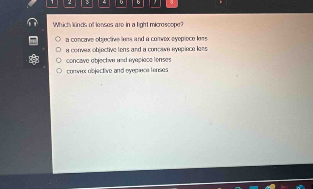 which kinds of lenses are in a light microscope?\no a concave objective lens and a convex eyepiece lens\no a convex objective lens and a concave eyepiece lens\no concave objective and eyepiece lenses\no convex objective and eyepiece lenses