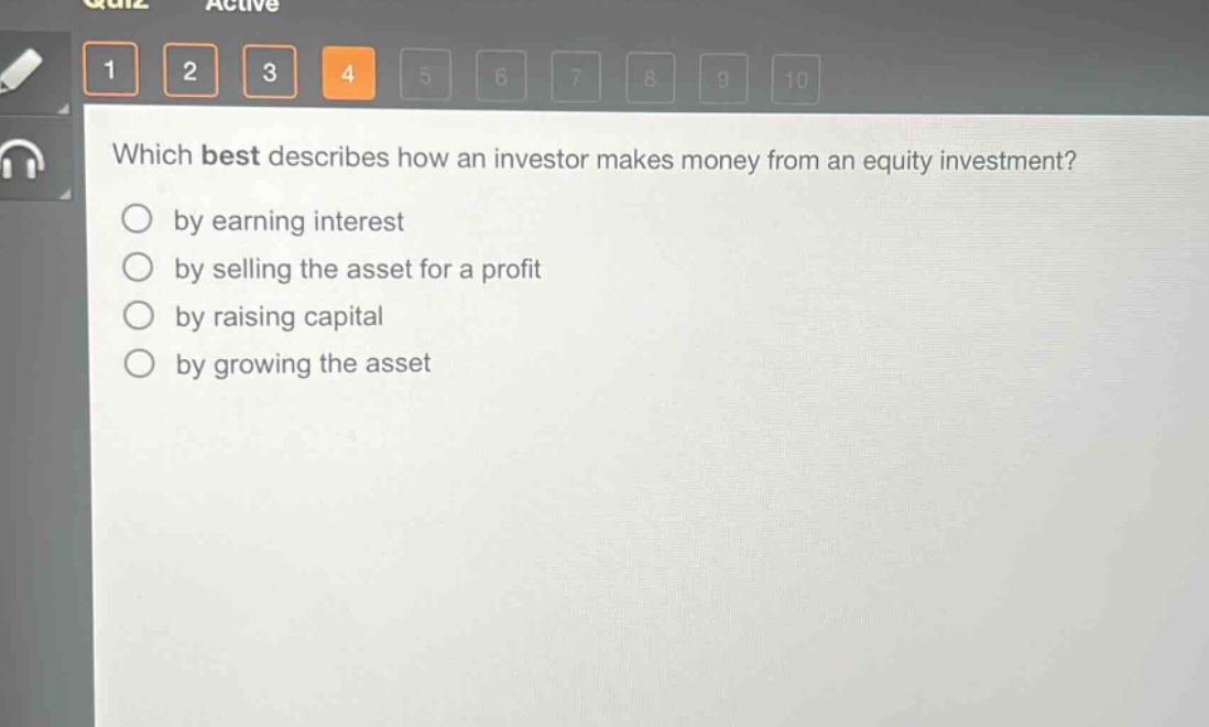 which best describes how an investor makes money from an equity investment?\nby earning interest\nby selling the asset for a profit\nby raising capital\nby growing the asset