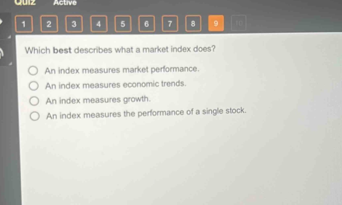which best describes what a market index does?\nan index measures market performance.\nan index measures economic trends.\nan index measures growth.\nan index measures the performance of a single stock.
