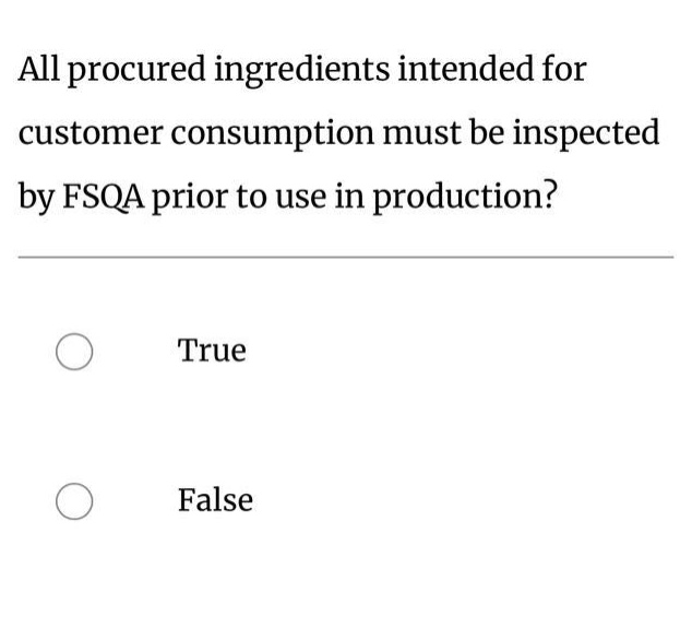 all procured ingredients intended for customer consumption must be inspected by fsqa prior to use in production?\ntrue\nfalse