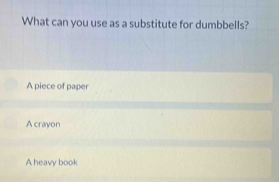 what can you use as a substitute for dumbbells?\na piece of paper\na crayon\na heavy book