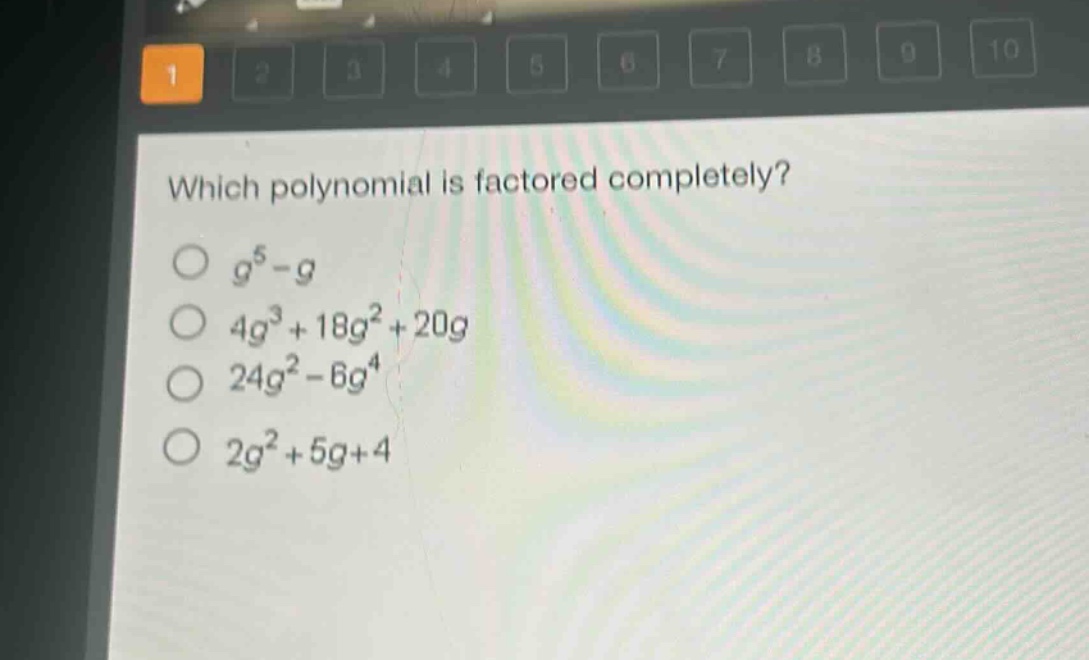 which polynomial is factored completely?\n$g^{5}-g$\n$4g^{3}+18g^{2}+20g$\n$24g^{2}-6g^{4}$\n$2g^{2}+5g + 4$