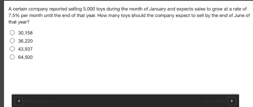 a certain company reported selling 5,000 toys during the month of january and expects sales to grow at a rate of 7.5% per month until the end of that year. how many toys should the company expect to sell by the end of june of that year?\n30,158\n36,220\n43,937\n64,500