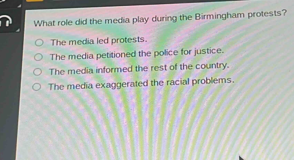 what role did the media play during the birmingham protests?\nthe media led protests.\nthe media petitioned the police for justice.\nthe media informed the rest of the country.\nthe media exaggerated the racial problems.