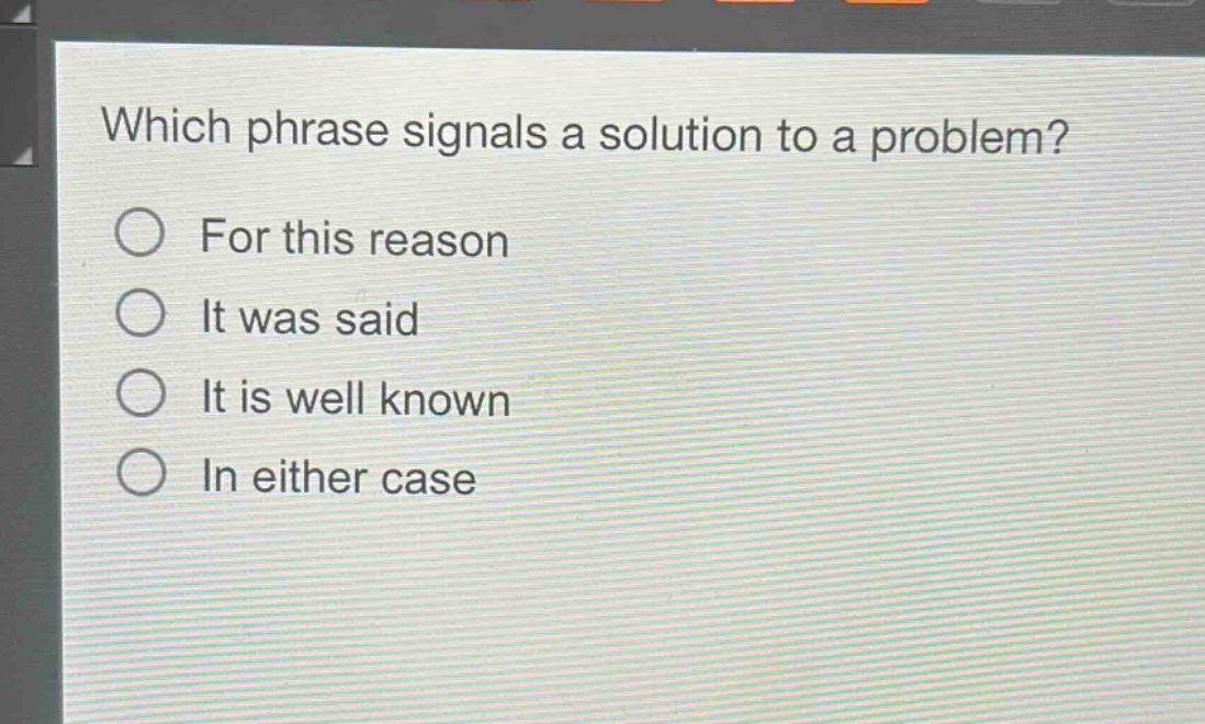 which phrase signals a solution to a problem?\nfor this reason\nit was said\nit is well known\nin either case
