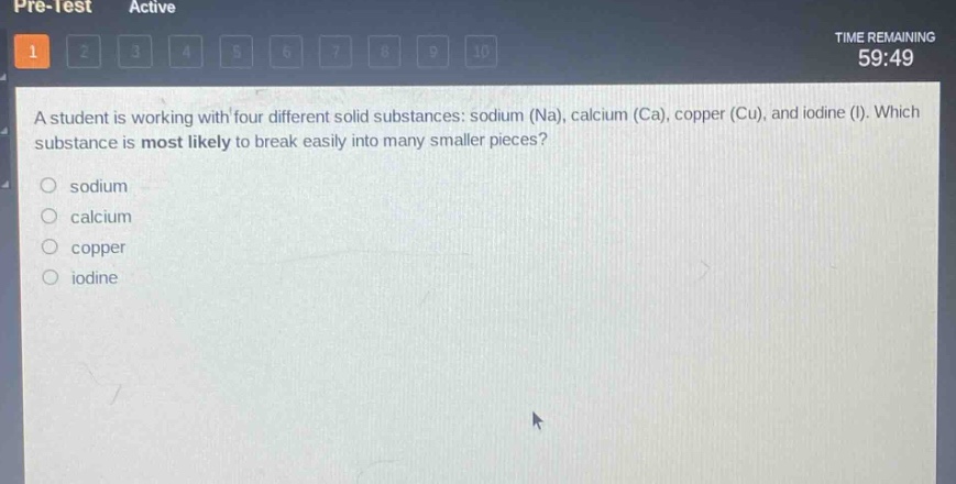 a student is working with four different solid substances: sodium (na), calcium (ca), copper (cu), and iodine (i). which substance is most likely to break easily into many smaller pieces?\n- sodium\n- calcium\n- copper\n- iodine