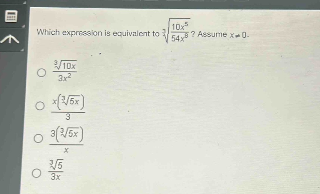 which expression is equivalent to $sqrt3{\frac{10x^{5}}{54x^{8}}}$? assume $x\neq0$.\n$\frac{sqrt3{10x}}{3x^{2}}$\n$\frac{x(sqrt3{5x})}{3}$\n$\frac{3(sqrt3{5x})}{x}$\n$\frac{sqrt3{5}}{3x}$