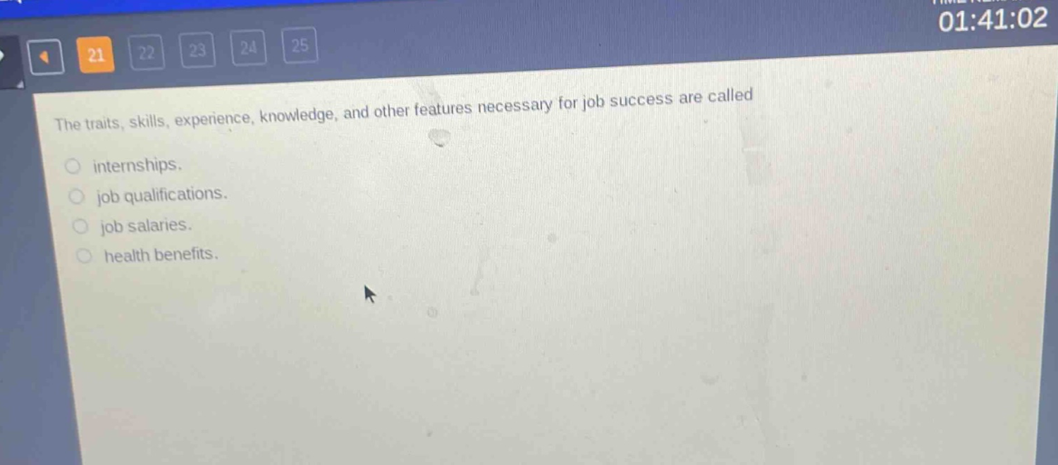 the traits, skills, experience, knowledge, and other features necessary for job success are called\ninternships.\njob qualifications.\njob salaries.\nhealth benefits.