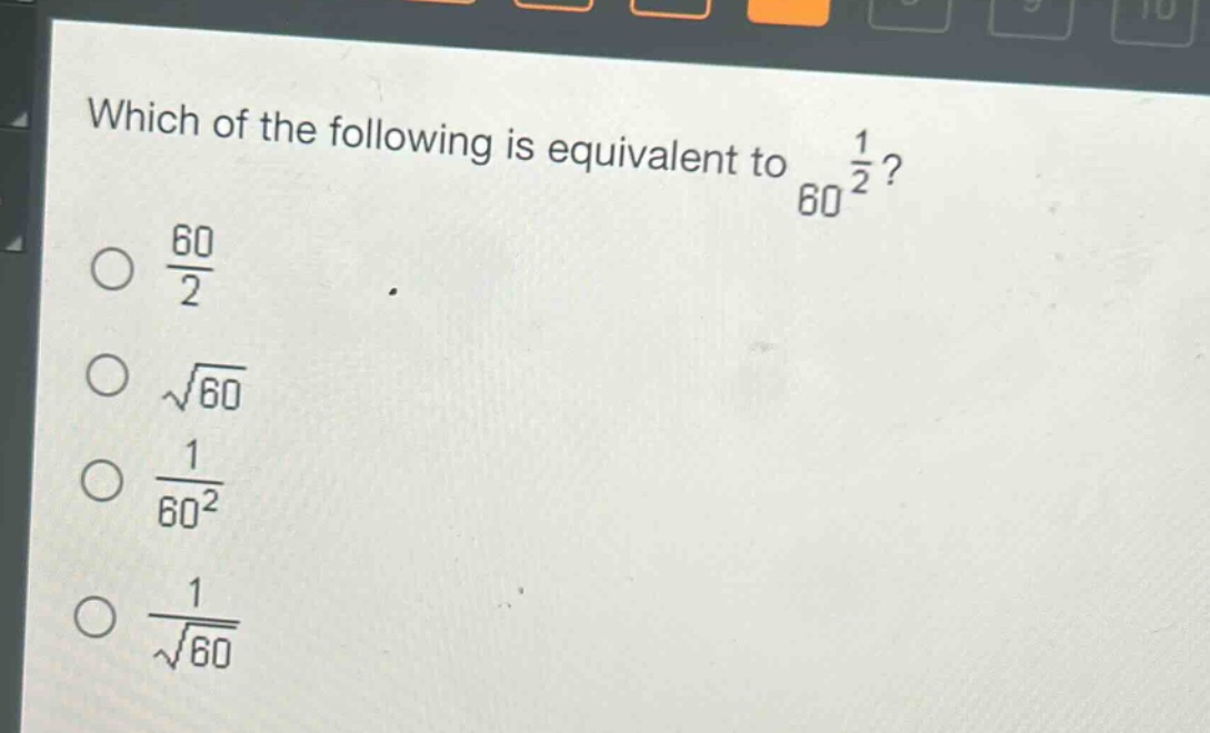 which of the following is equivalent to $60^{\frac{1}{2}}$?\n$\frac{60}{2}$\n$sqrt{60}$\n$\frac{1}{60^{2}}$\n$\frac{1}{sqrt{60}}$