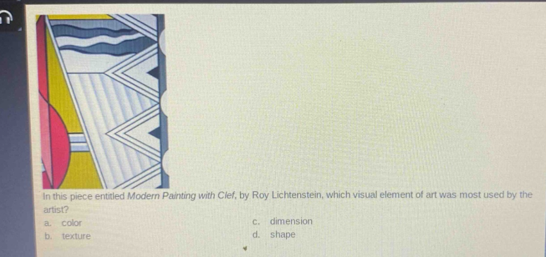 in this piece entitled modern painting with clef, by roy lichtenstein, which visual element of art was most used by the artist?\na. color\nc. dimension\nb. texture\nd. shape