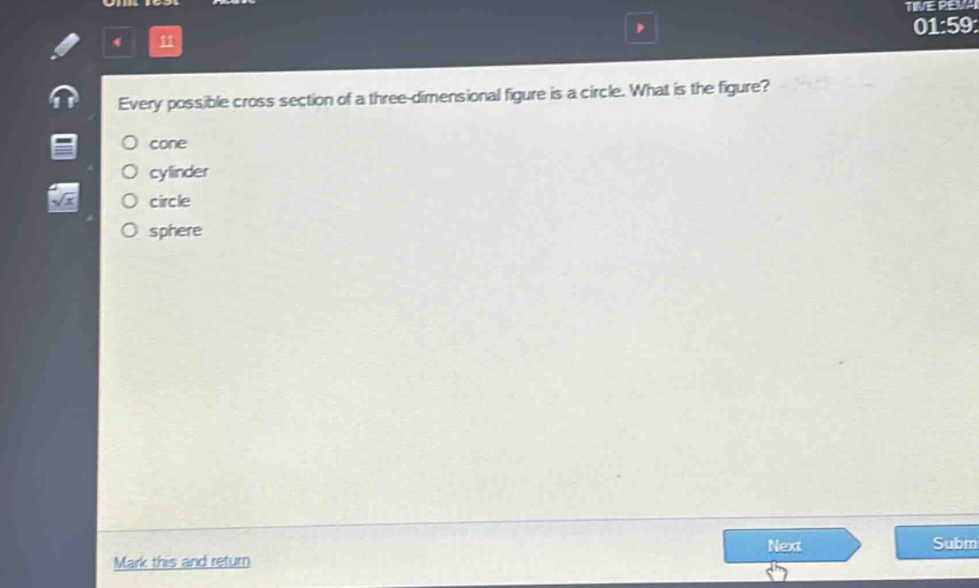 every possible cross - section of a three - dimensional figure is a circle. what is the figure?\no cone\no cylinder\no circle\no sphere