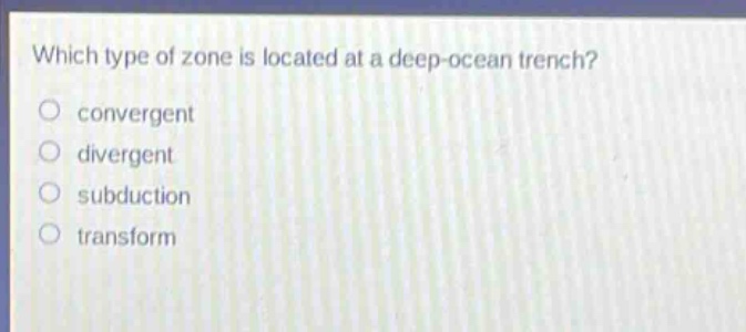 which type of zone is located at a deep - ocean trench?\nconvergent\ndivergent\nsubduction\ntransform