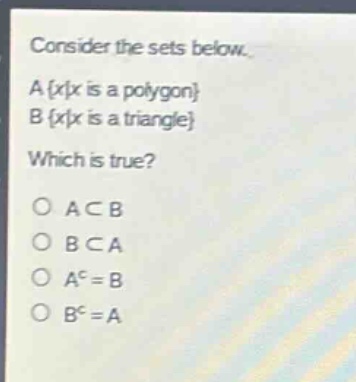 consider the sets below.\na {x|x is a polygon}\nb {x|x is a triangle}\nwhich is true?\no a⊂b\no b⊂a\no a^c = b\no b^c = a