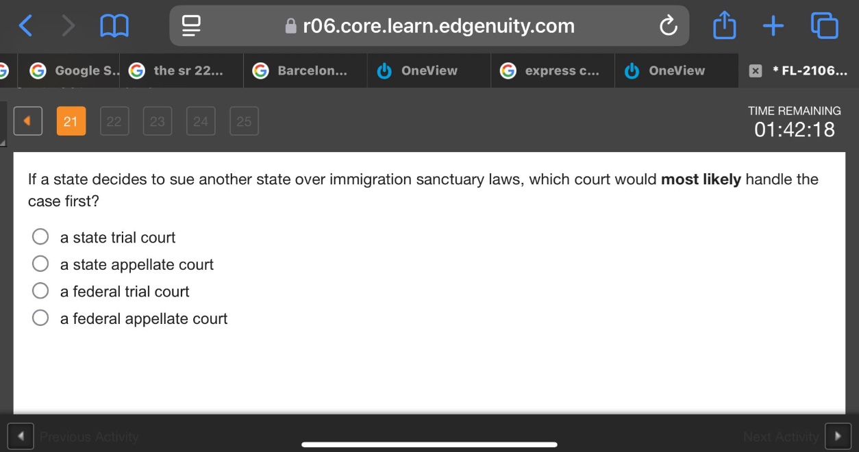 if a state decides to sue another state over immigration sanctuary laws, which court would most likely handle the case first?\n○ a state trial court\n○ a state appellate court\n○ a federal trial court\n○ a federal appellate court