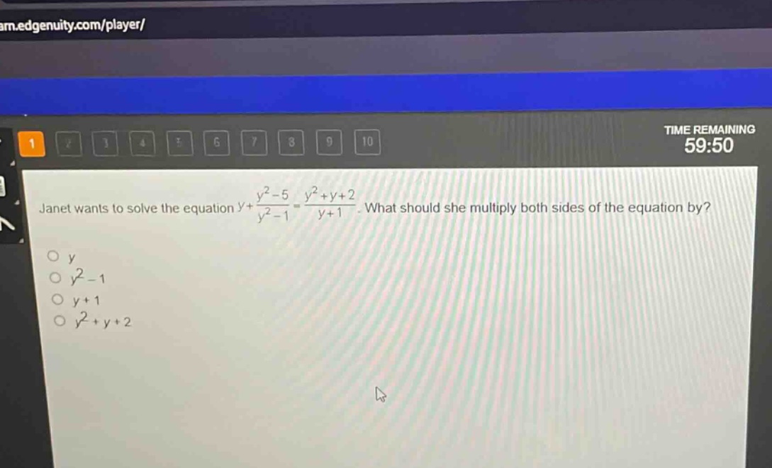 janet wants to solve the equation $y+\frac{y^{2}-5}{y^{2}-1}=\frac{y^{2}+y + 2}{y + 1}$. what should she multiply both sides of the equation by?\n$y$\n$y^{2}-1$\n$y + 1$\n$y^{2}+y + 2$