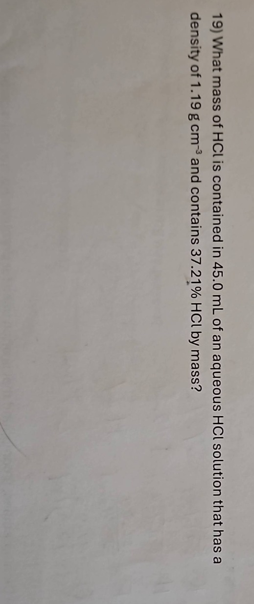19) what mass of hcl is contained in 45.0 ml of an aqueous hcl solution that has a density of 1.19 g cm⁻³ and contains 37.21% hcl by mass?