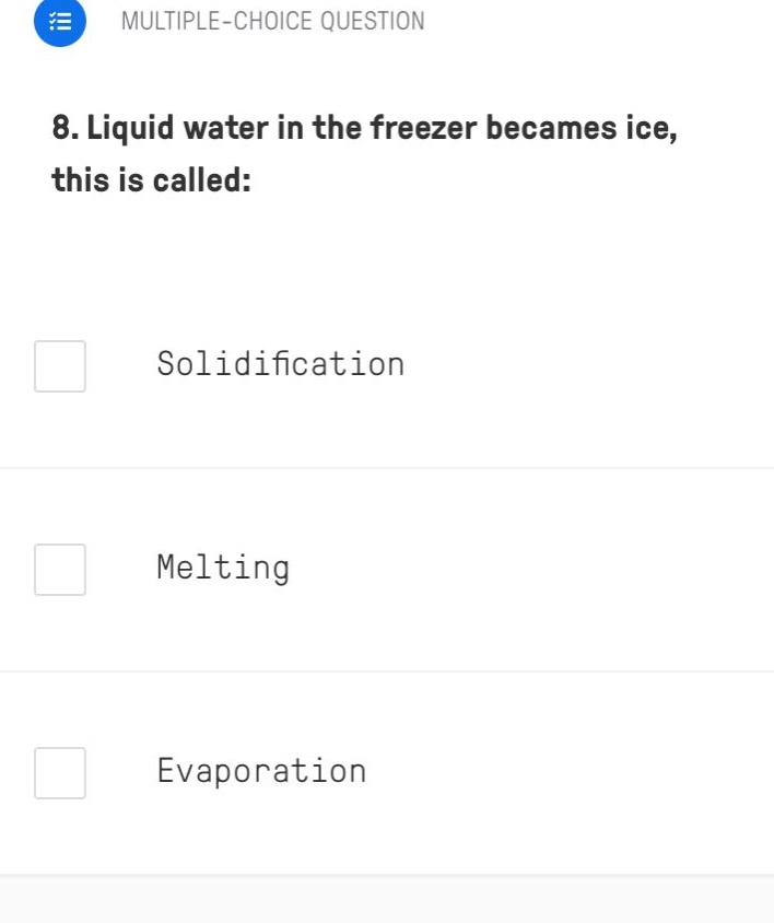 8. liquid water in the freezer becames ice, this is called:\nsolidification\nmelting\nevaporation