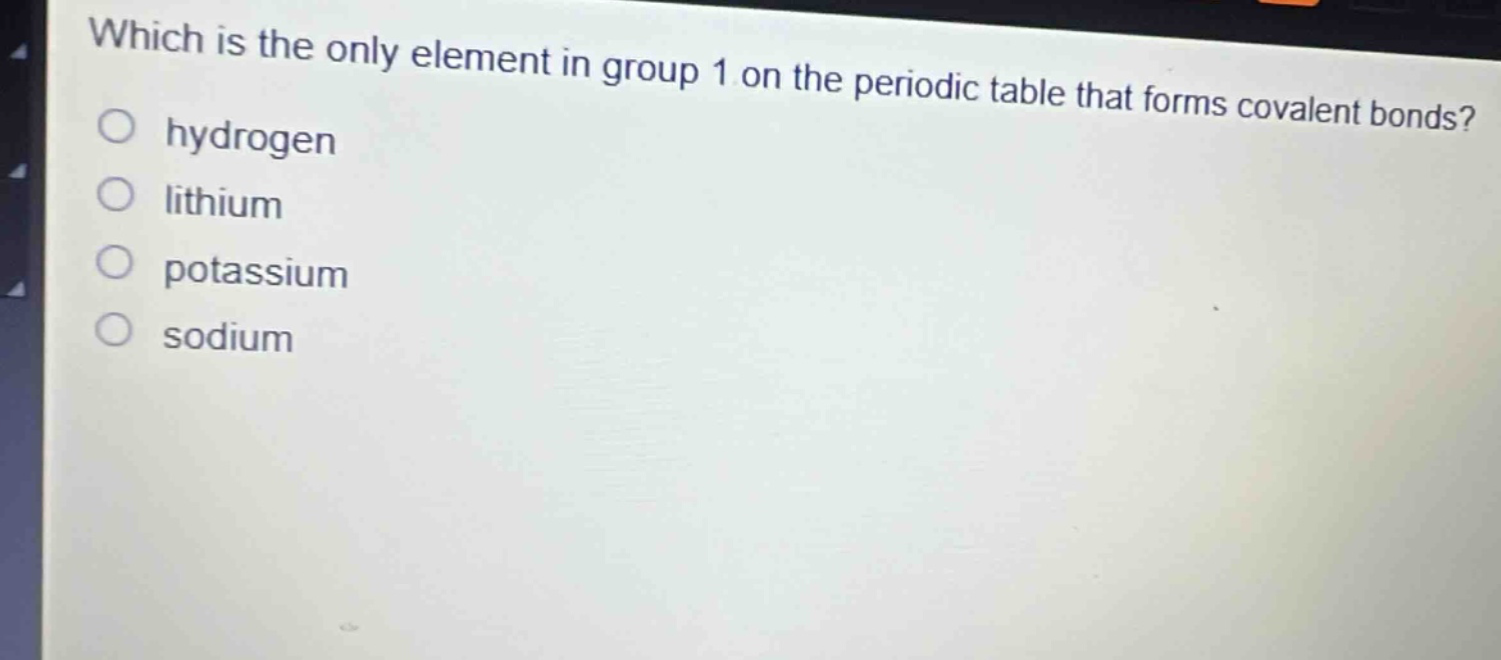 which is the only element in group 1 on the periodic table that forms covalent bonds?\n○ hydrogen\n○ lithium\n○ potassium\n○ sodium