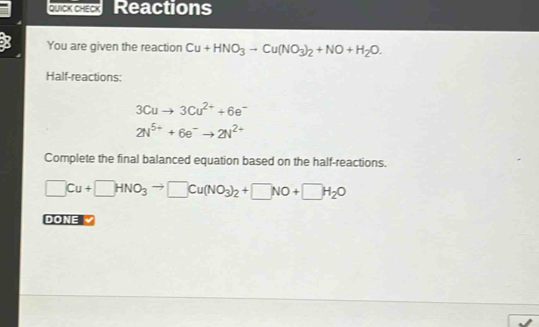 you are given the reaction cu + hno₃ → cu(no₃)₂ + no + h₂o. half - reactions: 3cu → 3cu²⁺ + 6e⁻ 2n⁵⁺ + 6e⁻ → 2n²⁺ complete the final balanced equation based on the half - reactions. □cu+□hno₃→□cu(no₃)₂+□no+□h₂o
