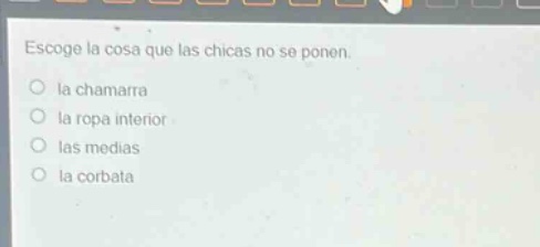 escoge la cosa que las chicas no se ponen.\no la chamarra\no la ropa interior\no las medias\no la corbata