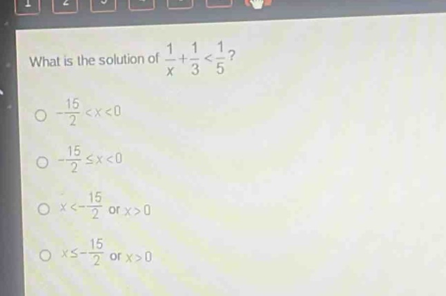 what is the solution of $\frac{1}{x}+\frac{1}{3}<\frac{1}{5}$?\n$-\frac{15}{2}<x<0$\n$-\frac{15}{2}leq x<0$\n$x<-\frac{15}{2}$ or $x > 0$\n$xleq-\frac{15}{2}$ or $x > 0$