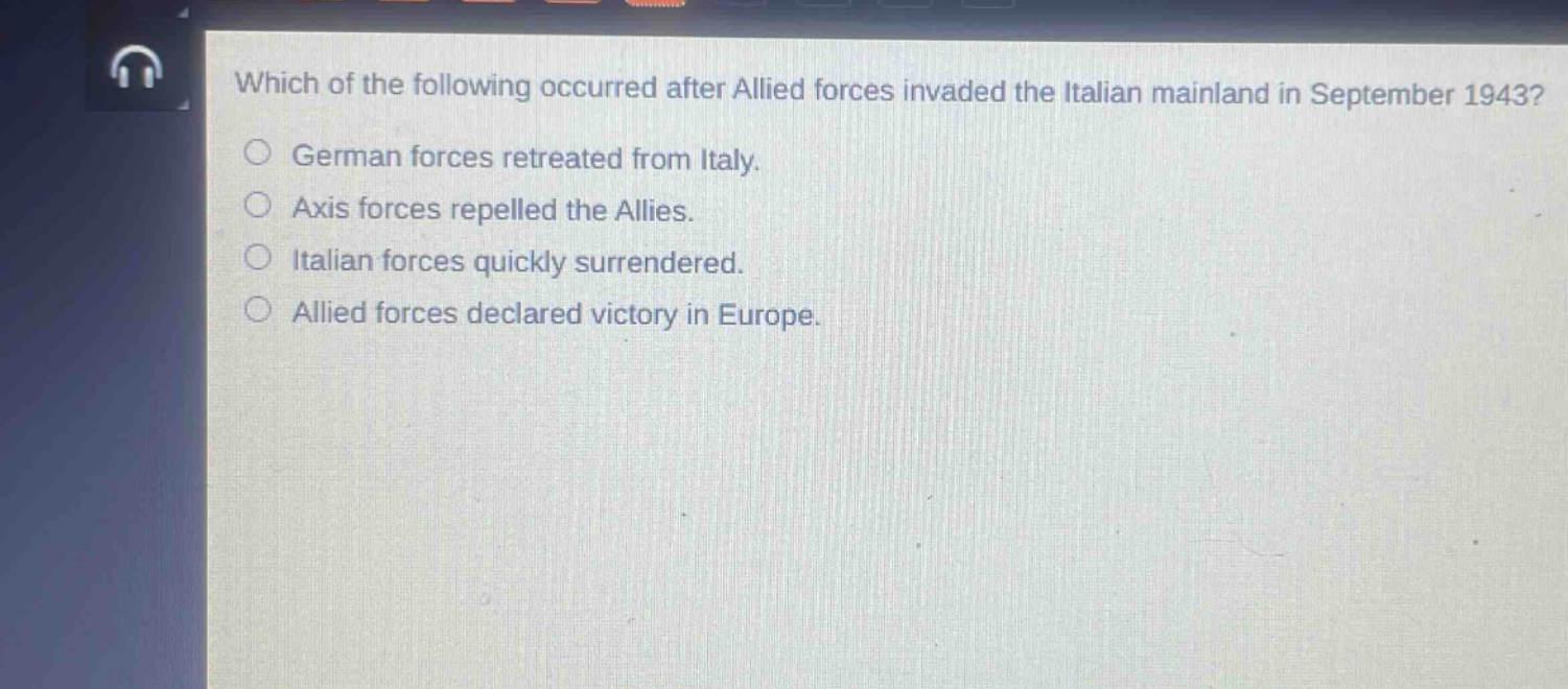 which of the following occurred after allied forces invaded the italian mainland in september 1943?\ngerman forces retreated from italy.\naxis forces repelled the allies.\nitalian forces quickly surrendered.\nallied forces declared victory in europe.